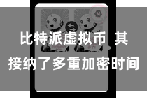 比特派虚拟币 其接纳了多重加密时间
