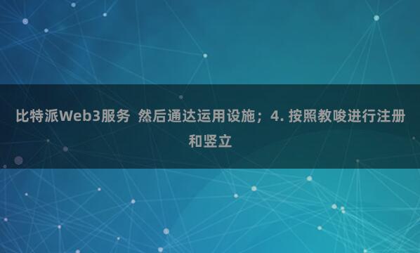 比特派Web3服务 然后通达运用设施;4. 按照教唆进行注册和竖立