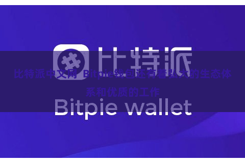 比特派中文网  Bitpie钱包还有着弘大的生态体系和优质的工作