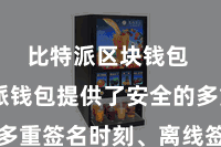 比特派区块钱包  比特派钱包提供了安全的多重签名时刻、离线签名功能等