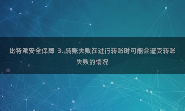 比特派安全保障  3. 转账失败在进行转账时可能会遭受转账失败的情况