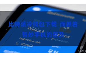 比特派冷钱包下载  而跟着智妙手机的普及