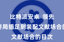 比特派安卓  领先通过终局插足到装配文献场合的目次