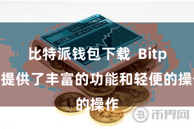 比特派钱包下载  Bitpie提供了丰富的功能和轻便的操作