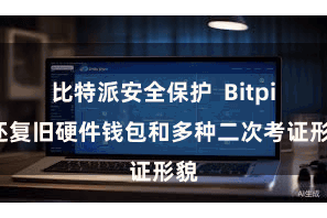 比特派安全保护 Bitpie还复旧硬件钱包和多种二次考证形貌