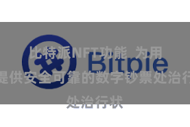 比特派NFT功能  为用户提供安全可靠的数字钞票处治行状