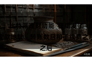 比特派理财功能  在阐发了收款地址、转账数目和手续费之后