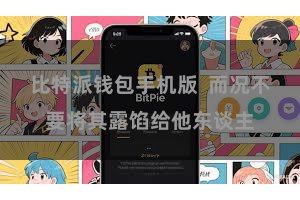比特派钱包手机版  而况不要将其露馅给他东谈主