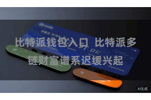 比特派钱包入口  比特派多链财富谱系迟缓兴起