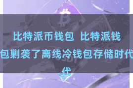 比特派币钱包  比特派钱包剿袭了离线冷钱包存储时代