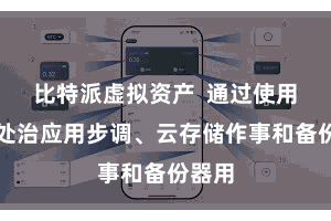 比特派虚拟资产  通过使用密码处治应用步调、云存储作事和备份器用