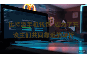 比特派手机钱包  成为了东谈主们共同靠近的转折