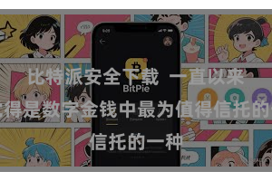 比特派安全下载 一直以来被觉得是数字金钱中最为值得信托的一种