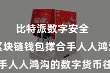 比特派数字安全  比特派区块链钱包撑合手人人鸿沟的数字货币往返
