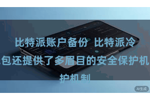 比特派账户备份  比特派冷钱包还提供了多眉目的安全保护机制